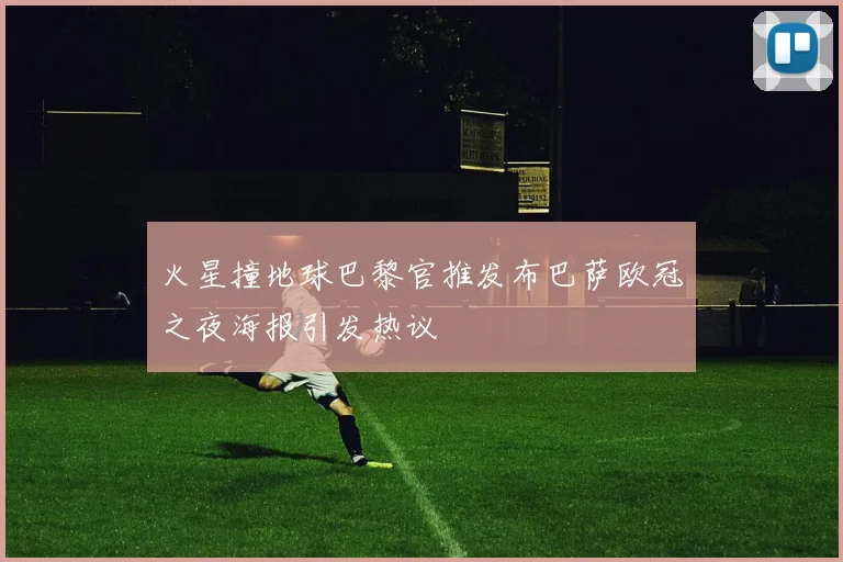 火星撞地球巴黎官推发布巴萨欧冠之夜海报引发热议