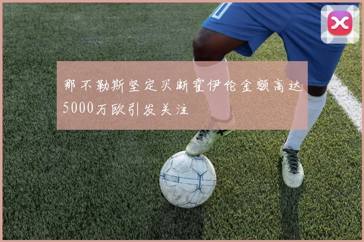 那不勒斯坚定买断霍伊伦金额高达5000万欧引发关注