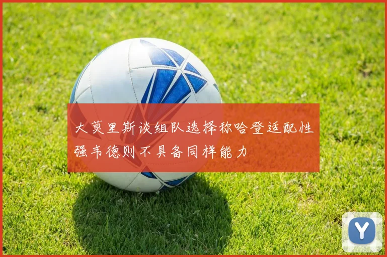 大莫里斯谈组队选择称哈登适配性强韦德则不具备同样能力