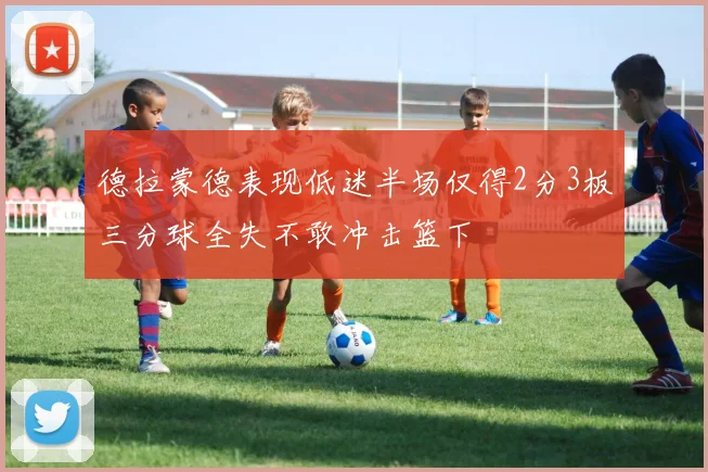 德拉蒙德表现低迷半场仅得2分3板三分球全失不敢冲击篮下