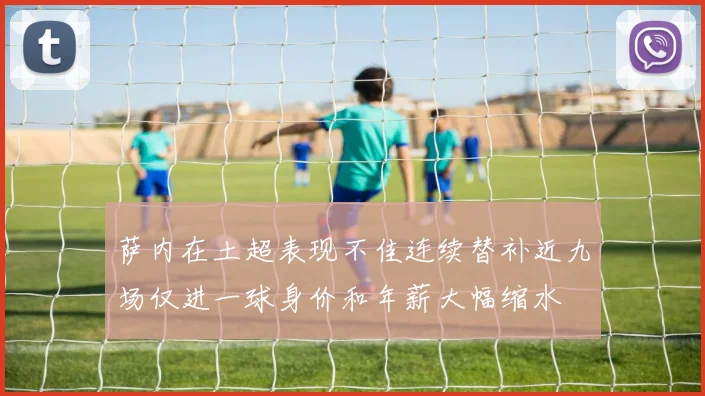 萨内在土超表现不佳连续替补近九场仅进一球身价和年薪大幅缩水