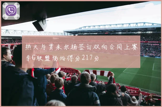 热火与贾米尔杨签订双向合同上赛季G联盟场均得分217分