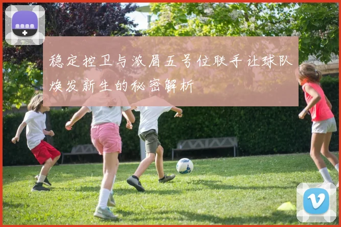稳定控卫与浓眉五号位联手让球队焕发新生的秘密解析
