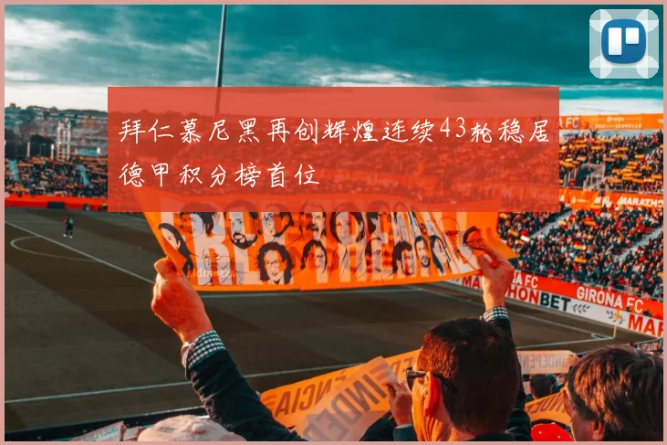 拜仁慕尼黑再创辉煌连续43轮稳居德甲积分榜首位