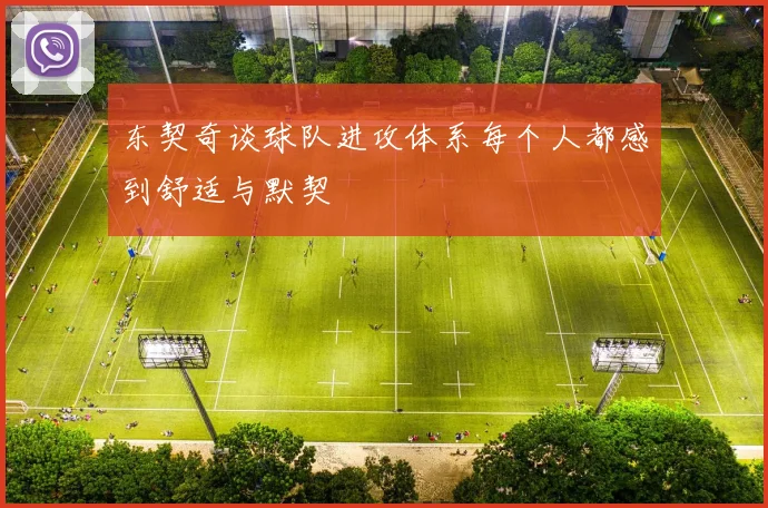东契奇谈球队进攻体系每个人都感到舒适与默契