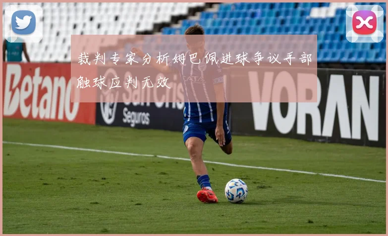 裁判专家分析姆巴佩进球争议手部触球应判无效