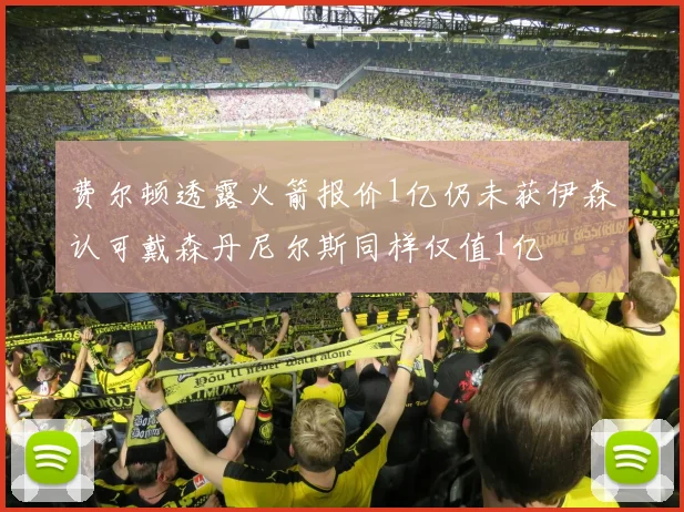 费尔顿透露火箭报价1亿仍未获伊森认可戴森丹尼尔斯同样仅值1亿