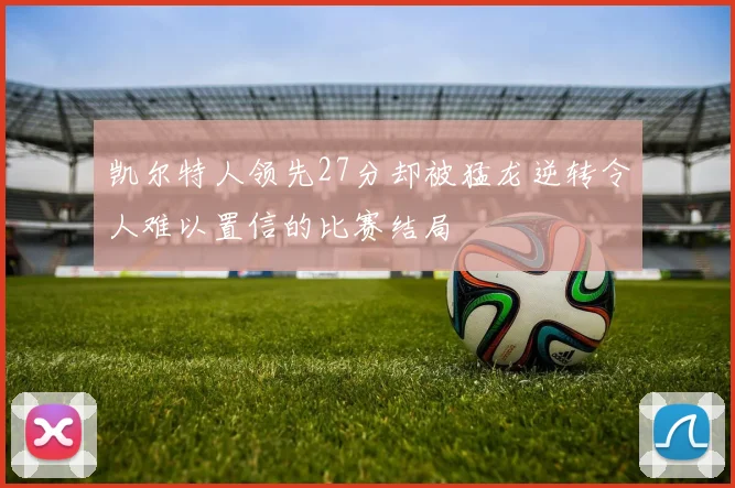 凯尔特人领先27分却被猛龙逆转令人难以置信的比赛结局