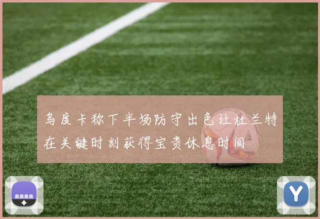 乌度卡称下半场防守出色让杜兰特在关键时刻获得宝贵休息时间