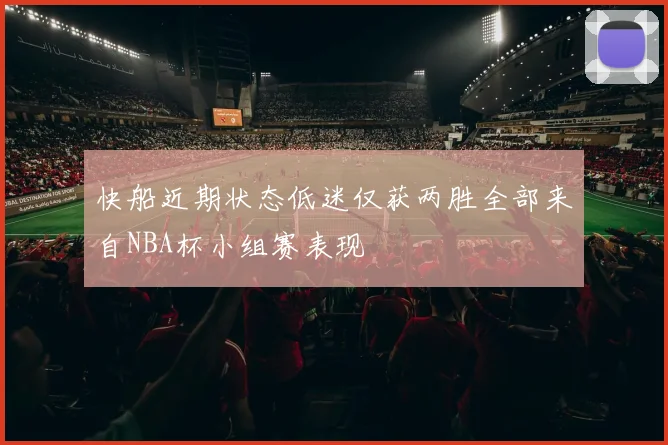 快船近期状态低迷仅获两胜全部来自NBA杯小组赛表现